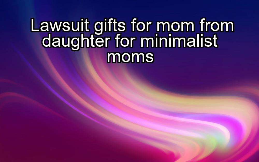 lawsuit-gifts-for-mom-from-daughter-for-minimalist-moms-1737438351-1