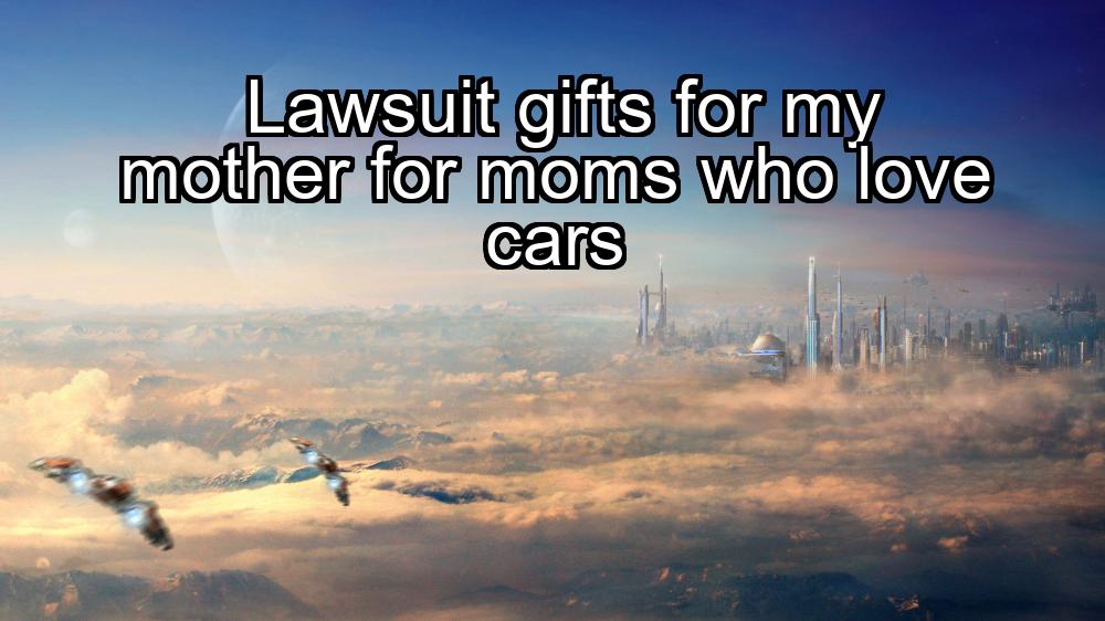 lawsuit-gifts-for-my-mother-for-moms-who-love-cars-1737391846-1