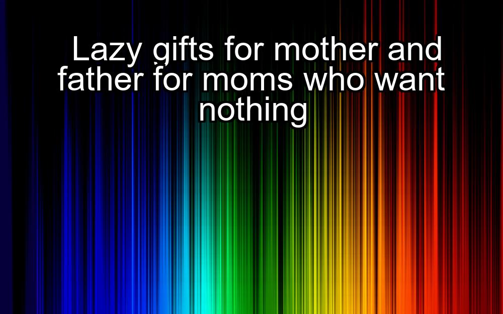 lazy-gifts-for-mother-and-father-for-moms-who-want-nothing-1737322212-1