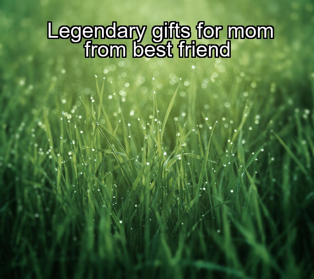 legendary-gifts-for-mom-from-best-friend-1737426325-1