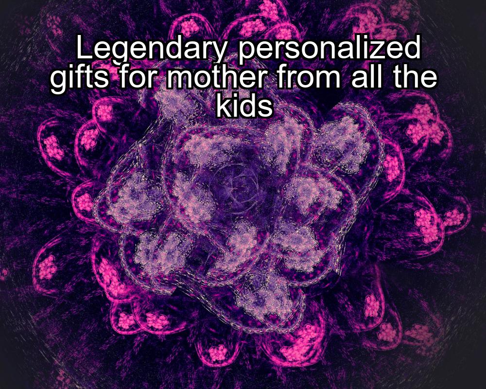 legendary-personalized-gifts-for-mother-from-all-the-kids-1737426075-1