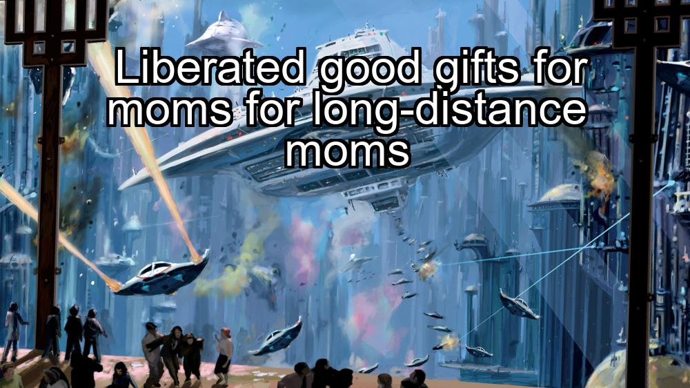 liberated-good-gifts-for-moms-for-long-distance-moms-1737438952-1