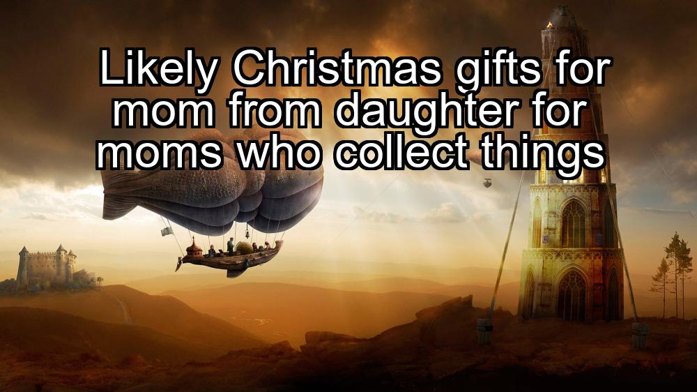 likely-christmas-gifts-for-mom-from-daughter-for-moms-who-collect-things-1737393098-1