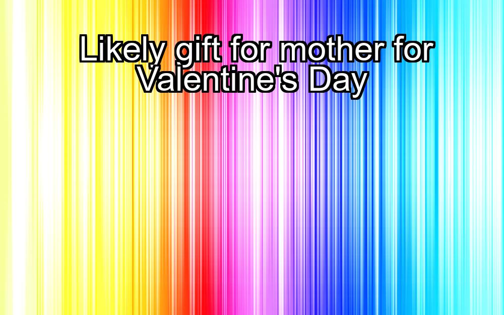 likely-gift-for-mother-for-valentines-day-1737446202-1