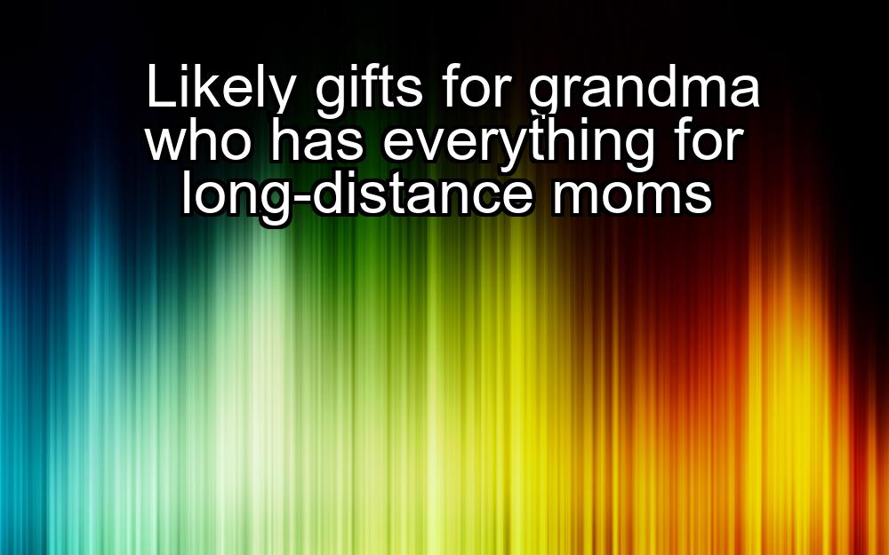 likely-gifts-for-grandma-who-has-everything-for-long-distance-moms-1737382230-1