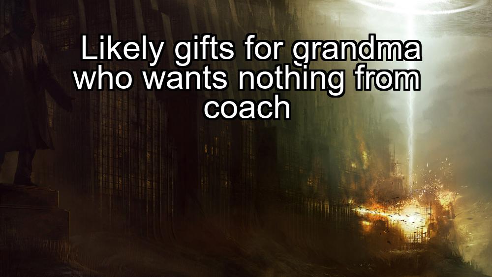 likely-gifts-for-grandma-who-wants-nothing-from-coach-1737357626-1