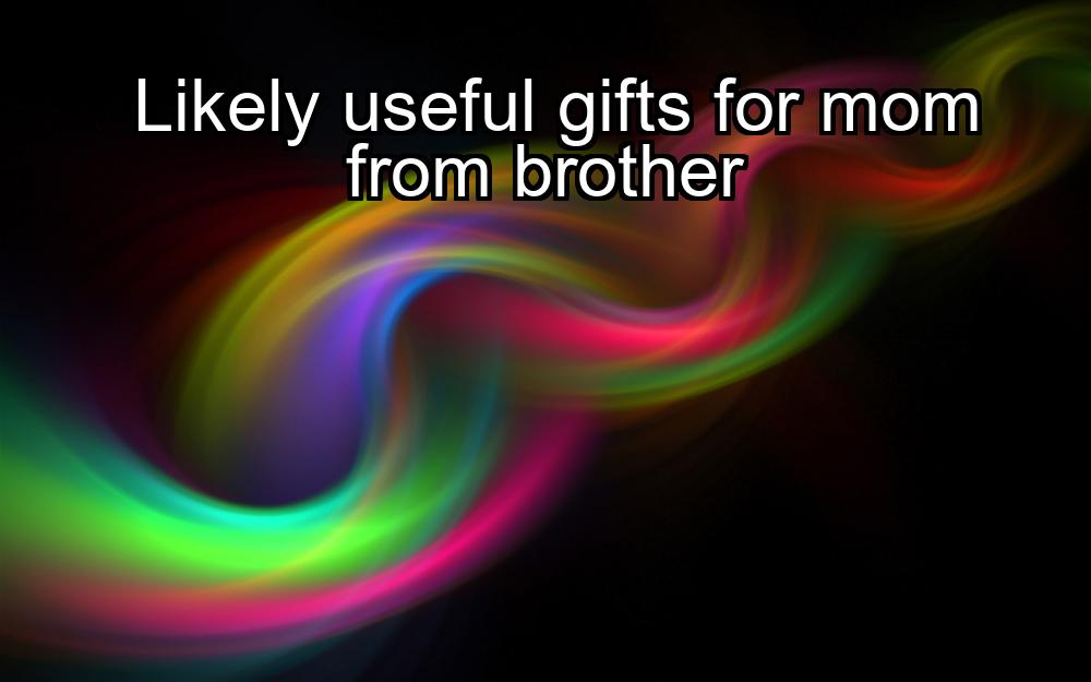 likely-useful-gifts-for-mom-from-brother-1737330465-1