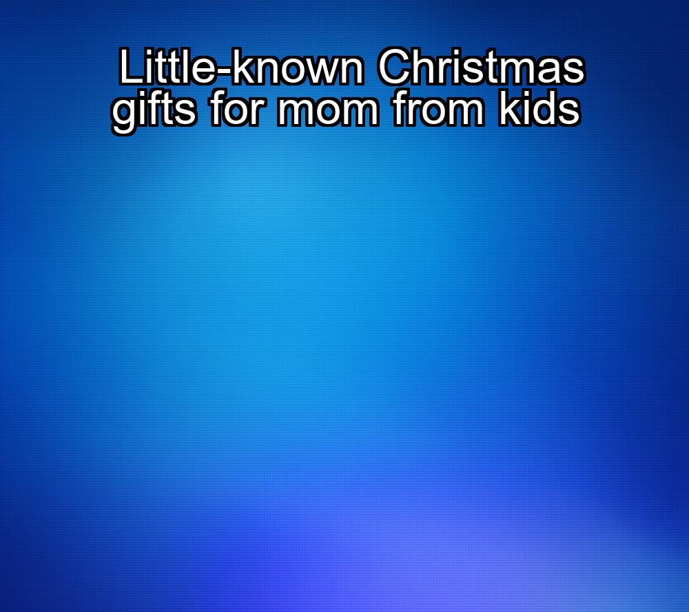 little-known-christmas-gifts-for-mom-from-kids-1737453941-1