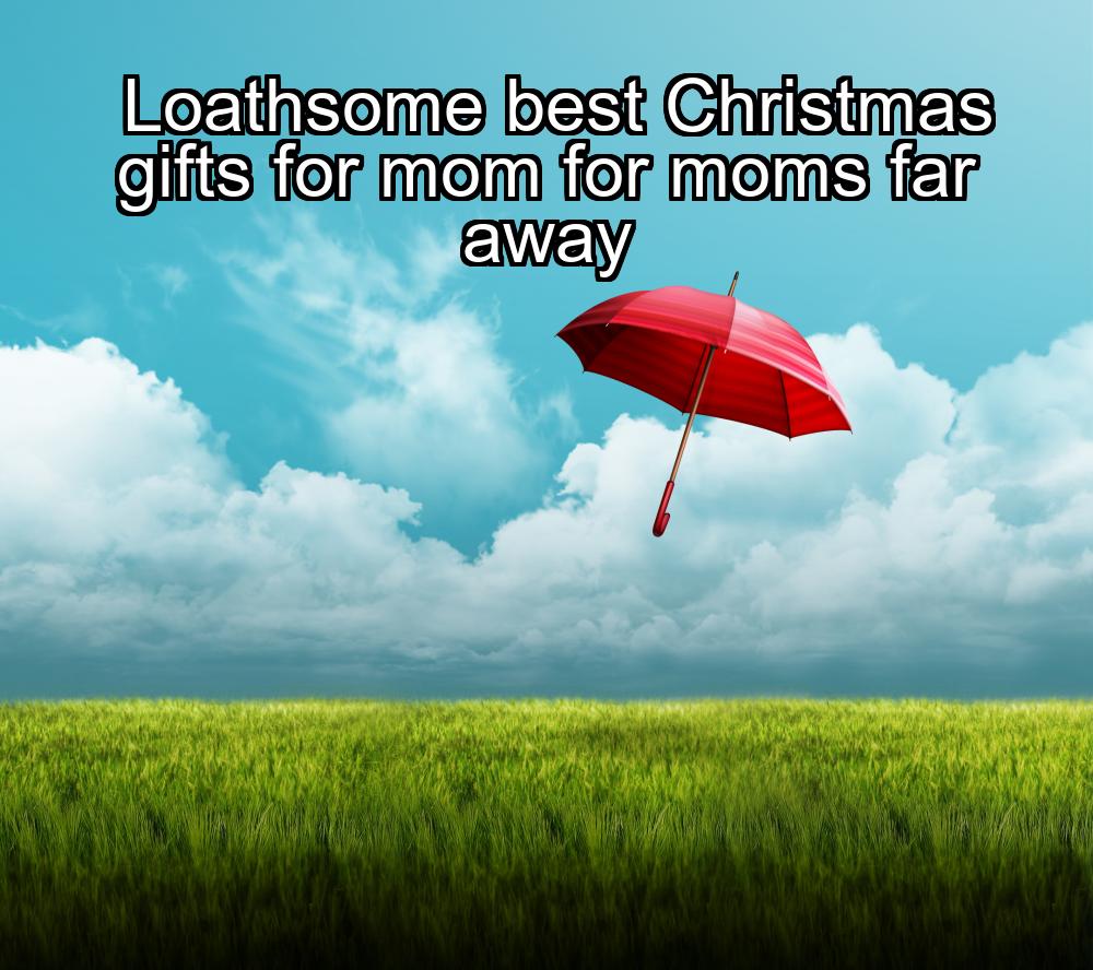 loathsome-best-christmas-gifts-for-mom-for-moms-far-away-1737468013-1