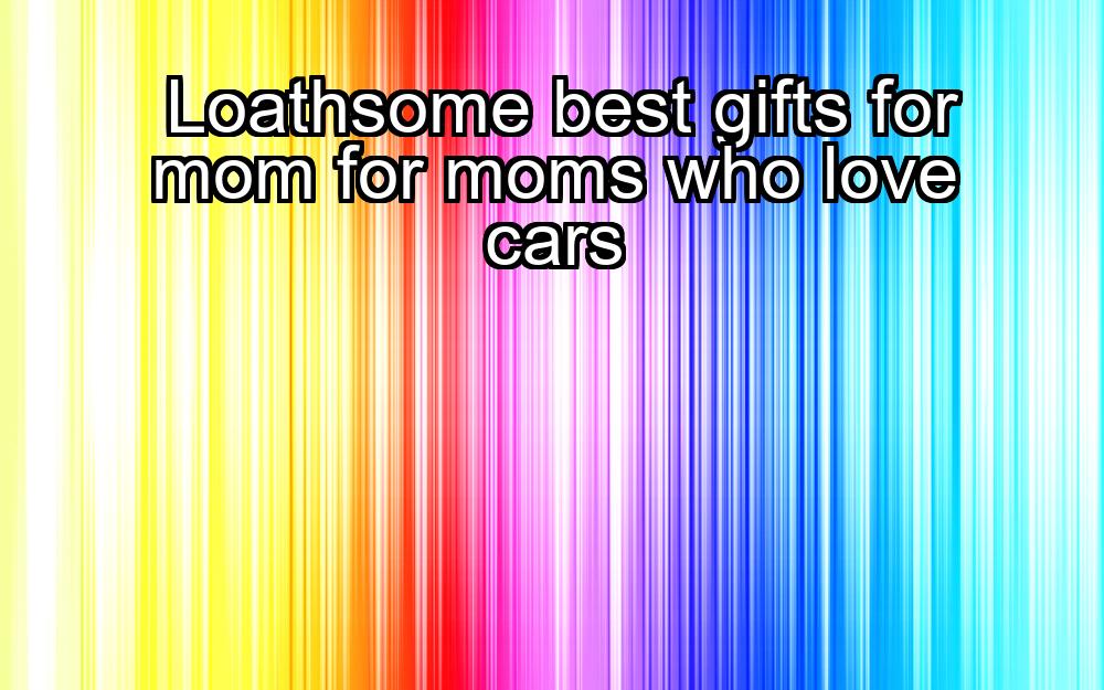 loathsome-best-gifts-for-mom-for-moms-who-love-cars-1737435628-1