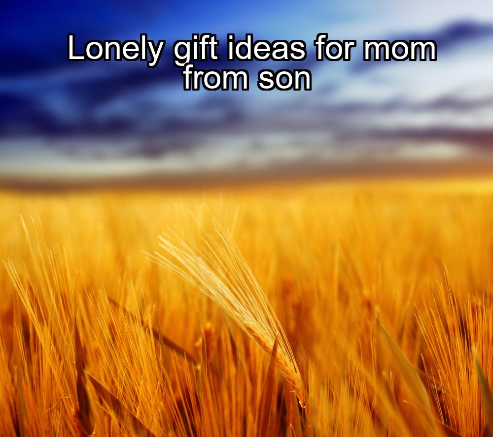 lonely-gift-ideas-for-mom-from-son-1737454856-1