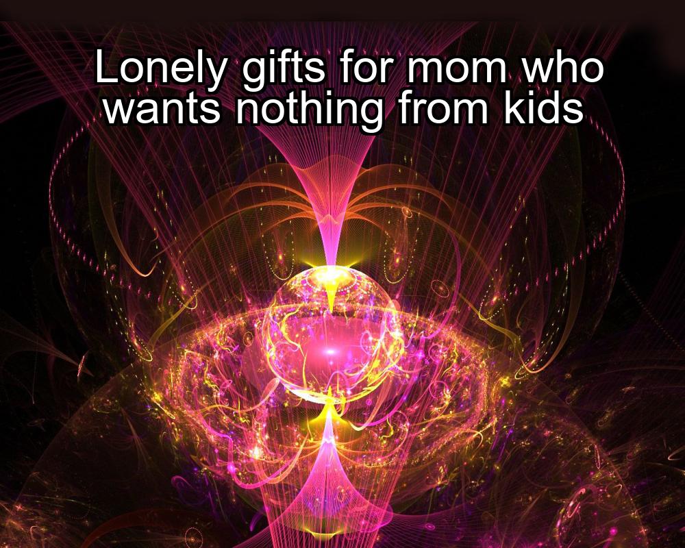 lonely-gifts-for-mom-who-wants-nothing-from-kids-1737455773-1