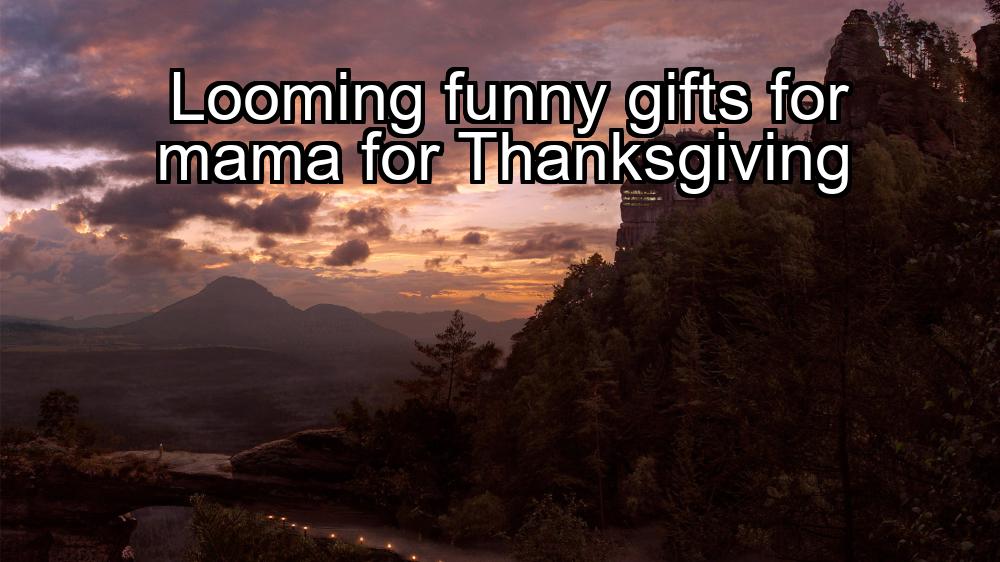 looming-funny-gifts-for-mama-for-thanksgiving-1737419505-1