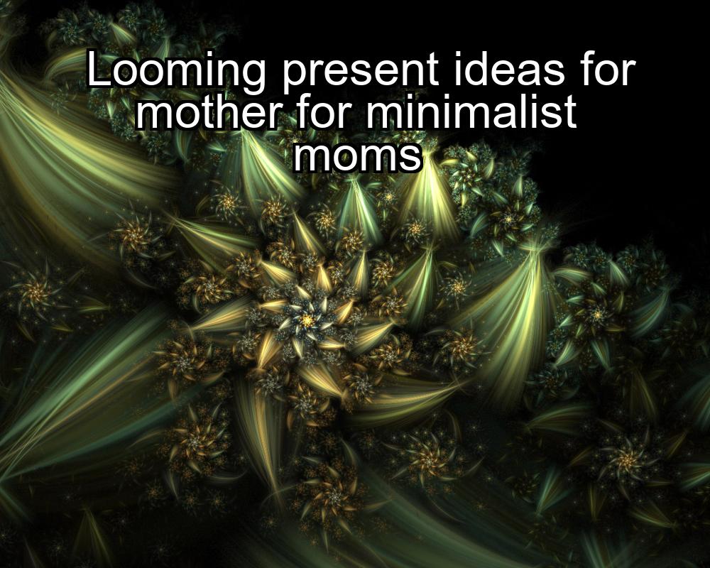 looming-present-ideas-for-mother-for-minimalist-moms-1737455770-1