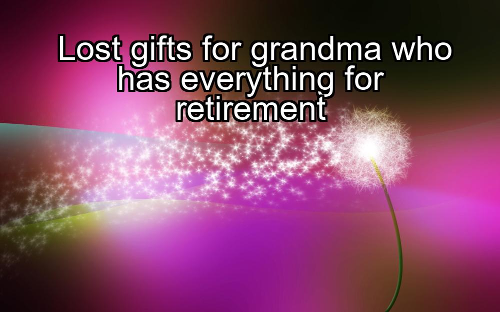 lost-gifts-for-grandma-who-has-everything-for-retirement-1737350141-1