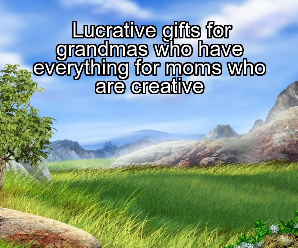 lucrative-gifts-for-grandmas-who-have-everything-for-moms-who-are-creative-1737422158-1