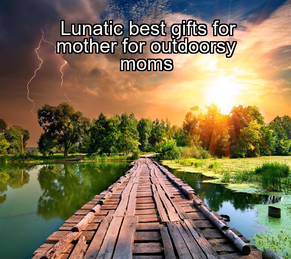 lunatic-best-gifts-for-mother-for-outdoorsy-moms-1737440142-1