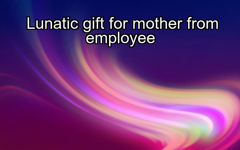 lunatic-gift-for-mother-from-employee-1737461146-1