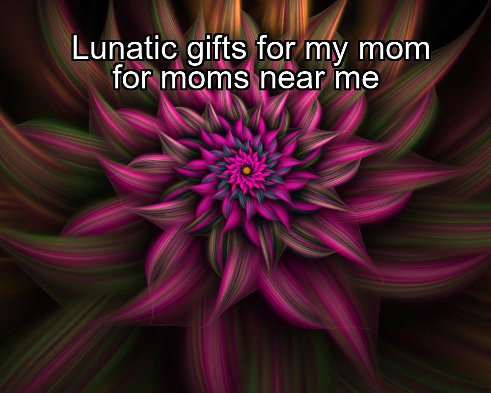 lunatic-gifts-for-my-mom-for-moms-near-me-1737327967-1