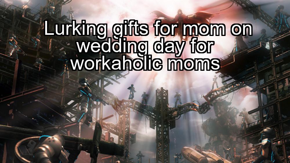 lurking-gifts-for-mom-on-wedding-day-for-workaholic-moms-1737383726-1