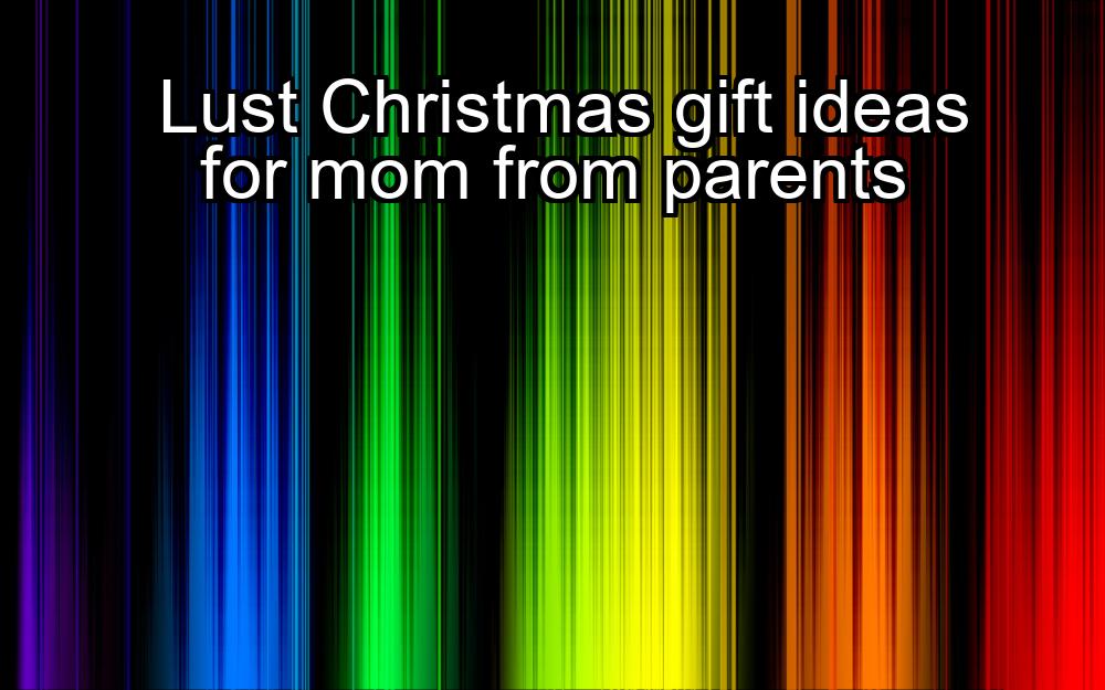 lust-christmas-gift-ideas-for-mom-from-parents-1737384031-1