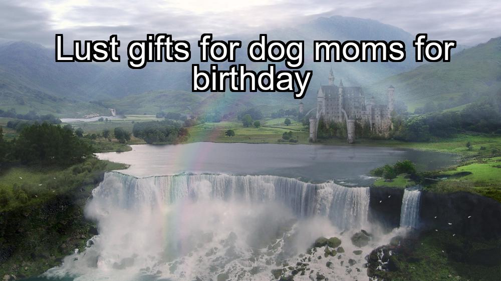 lust-gifts-for-dog-moms-for-birthday-1737339808-1