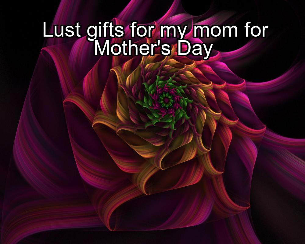 lust-gifts-for-my-mom-for-mothers-day-1737448888-1