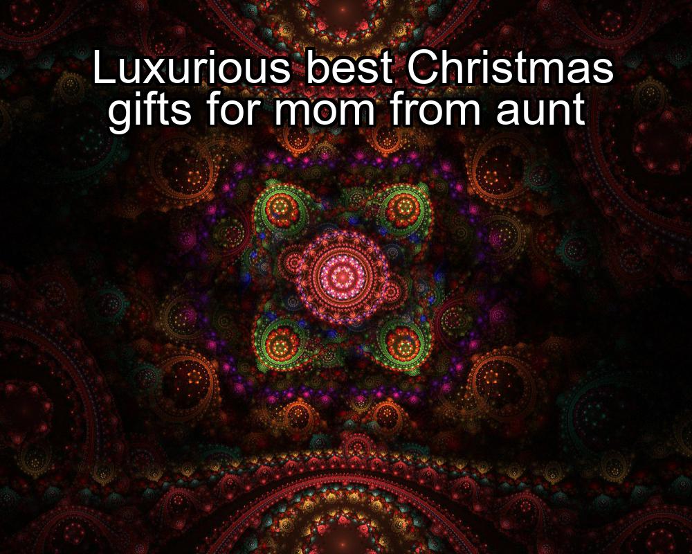 luxurious-best-christmas-gifts-for-mom-from-aunt-1737387020-1