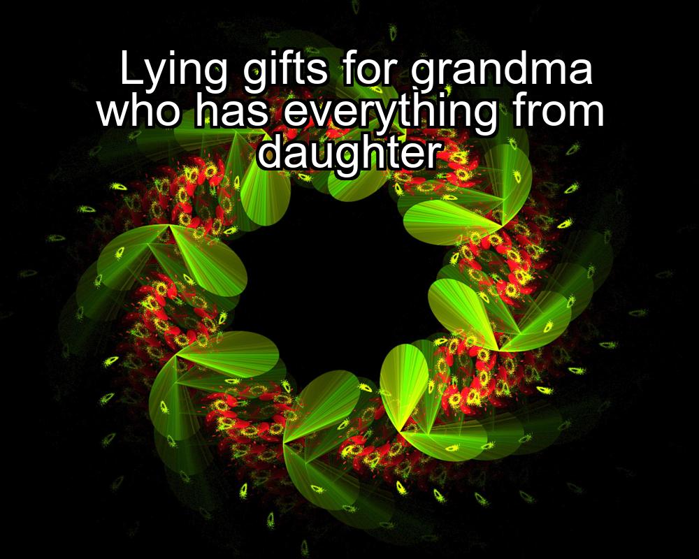 lying-gifts-for-grandma-who-has-everything-from-daughter-1737346548-1