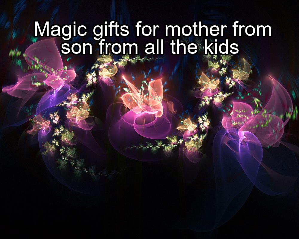 magic-gifts-for-mother-from-son-from-all-the-kids-1737346541-1