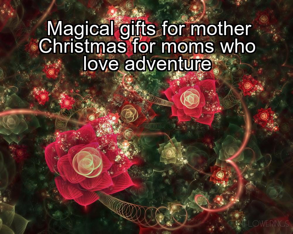 magical-gifts-for-mother-christmas-for-moms-who-love-adventure-1737417018-1