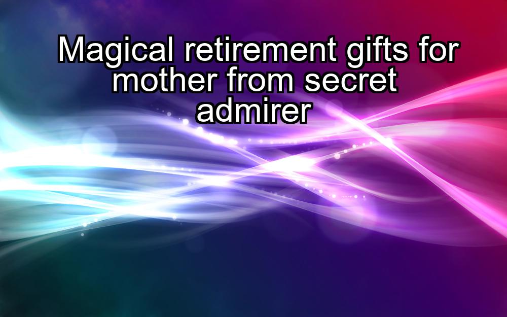 magical-retirement-gifts-for-mother-from-secret-admirer-1737472598-1