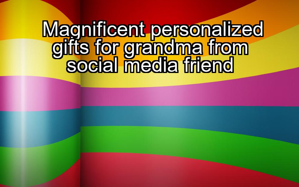 magnificent-personalized-gifts-for-grandma-from-social-media-friend-1737425740-1