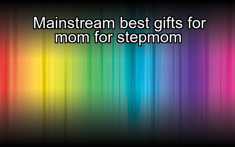 mainstream-best-gifts-for-mom-for-stepmom-1737422164-1