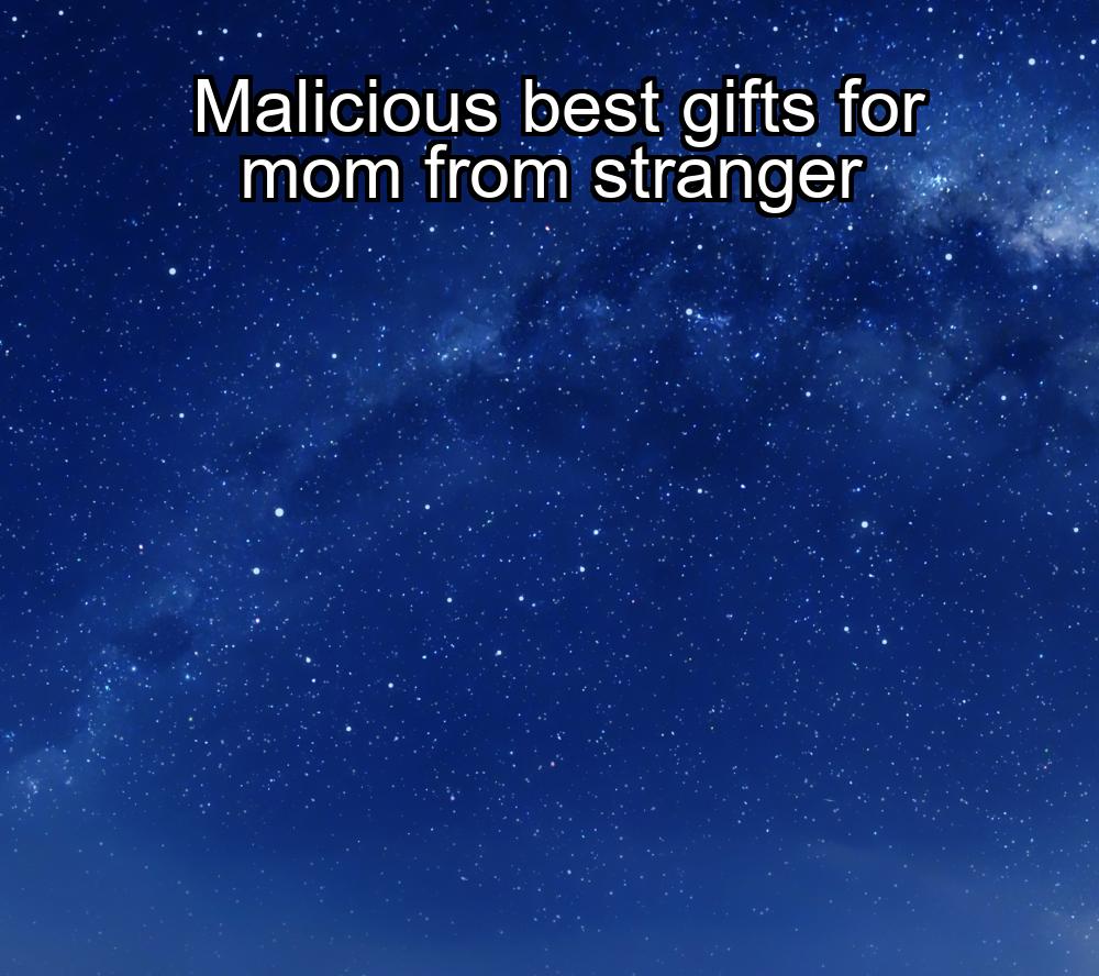 malicious-best-gifts-for-mom-from-stranger-1737466880-1