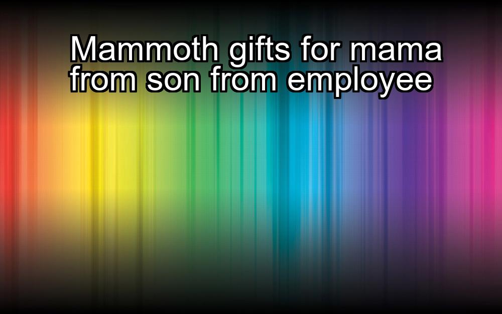 mammoth-gifts-for-mama-from-son-from-employee-1737460214-1