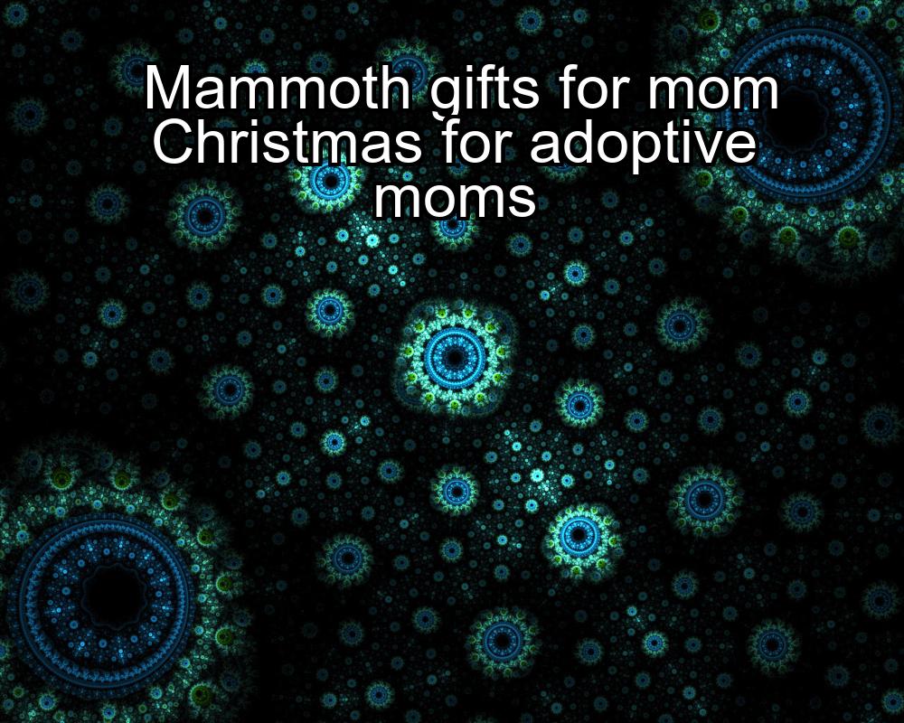 mammoth-gifts-for-mom-christmas-for-adoptive-moms-1737434016-1