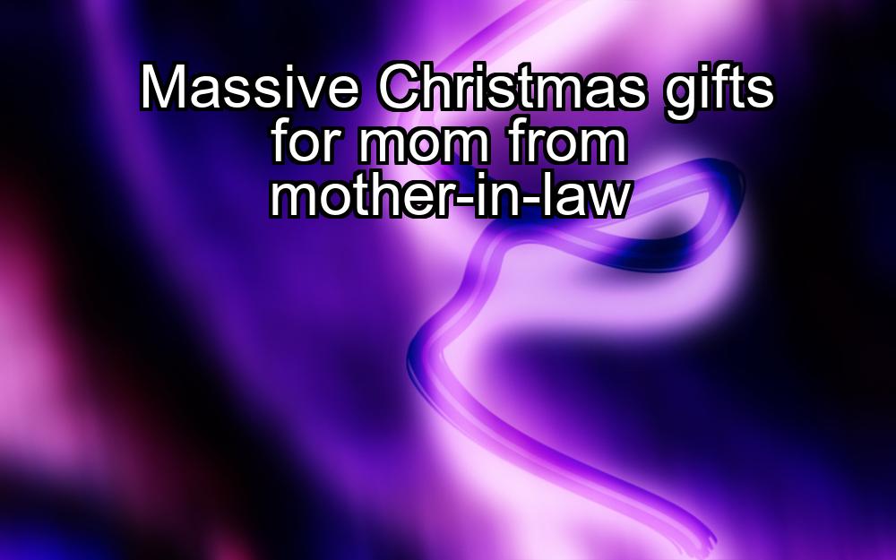 massive-christmas-gifts-for-mom-from-mother-in-law-1737363340-1