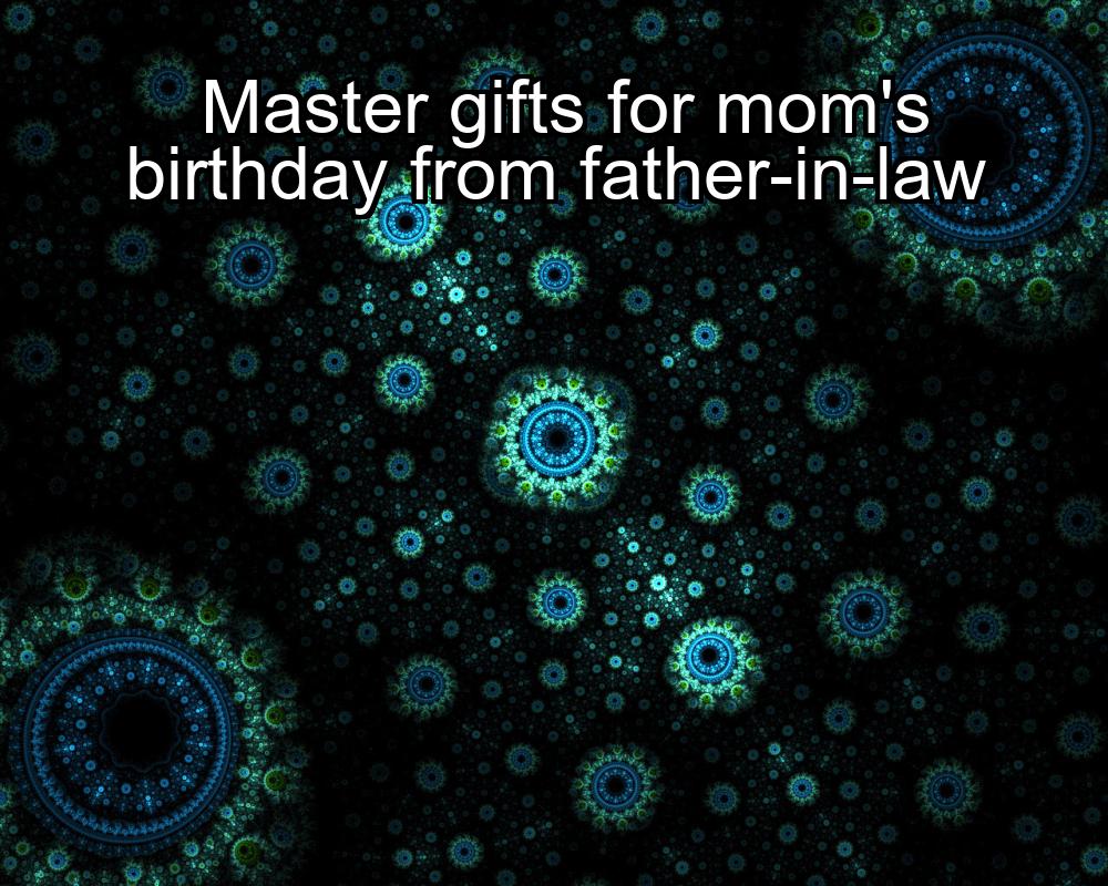 master-gifts-for-moms-birthday-from-father-in-law-1737371726-1