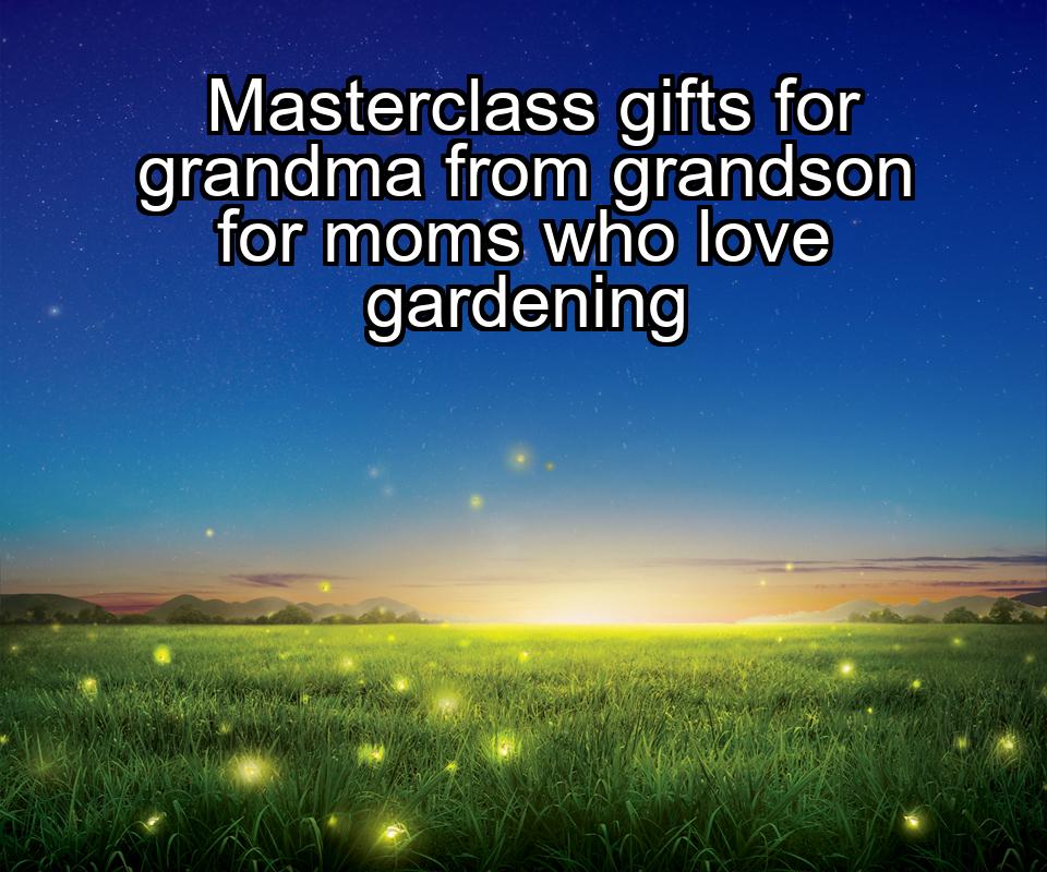 masterclass-gifts-for-grandma-from-grandson-for-moms-who-love-gardening-1737375319-1