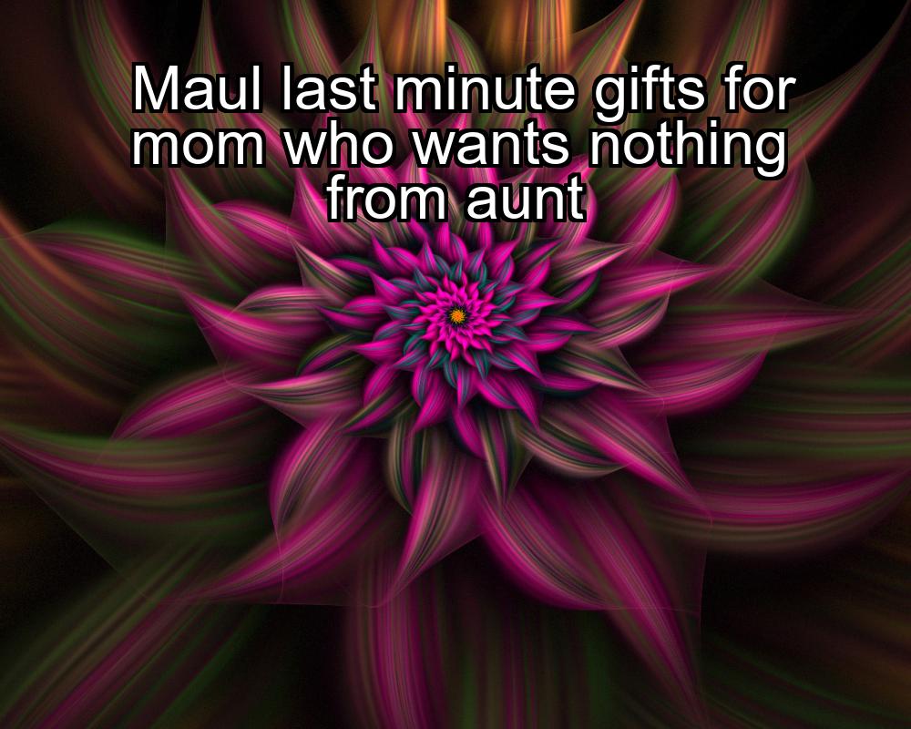 maul-last-minute-gifts-for-mom-who-wants-nothing-from-aunt-1737373255-1