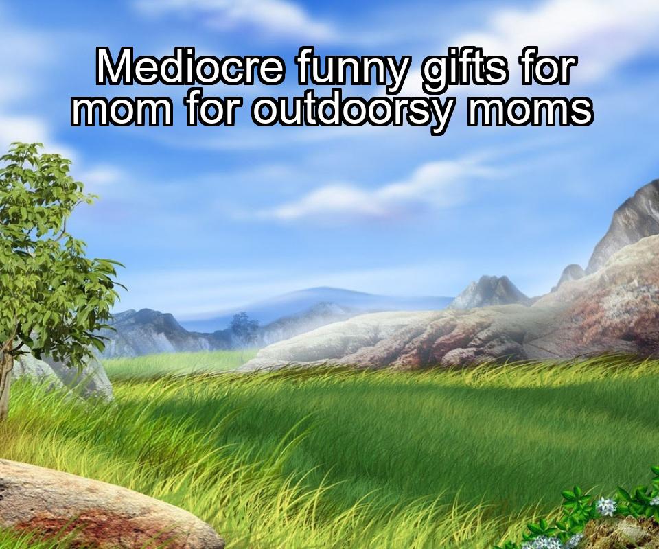 mediocre-funny-gifts-for-mom-for-outdoorsy-moms-1737341498-1