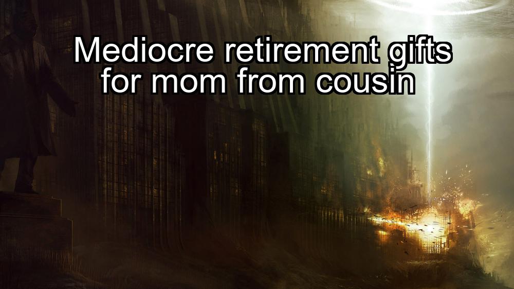 mediocre-retirement-gifts-for-mom-from-cousin-1737378339-1