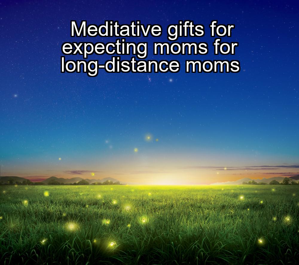 meditative-gifts-for-expecting-moms-for-long-distance-moms-1737343218-1