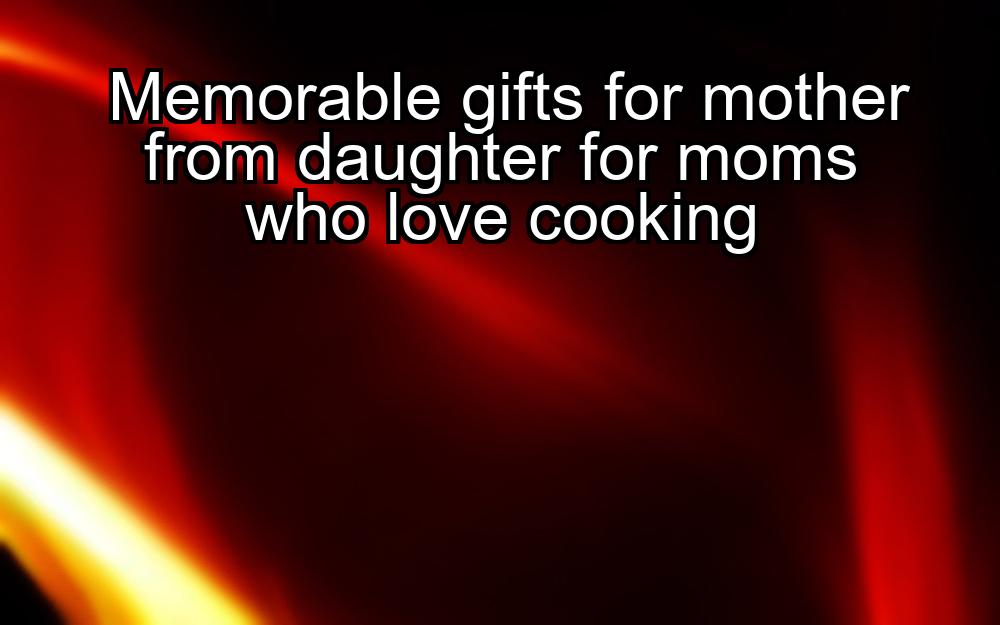 memorable-gifts-for-mother-from-daughter-for-moms-who-love-cooking-1737457252-1