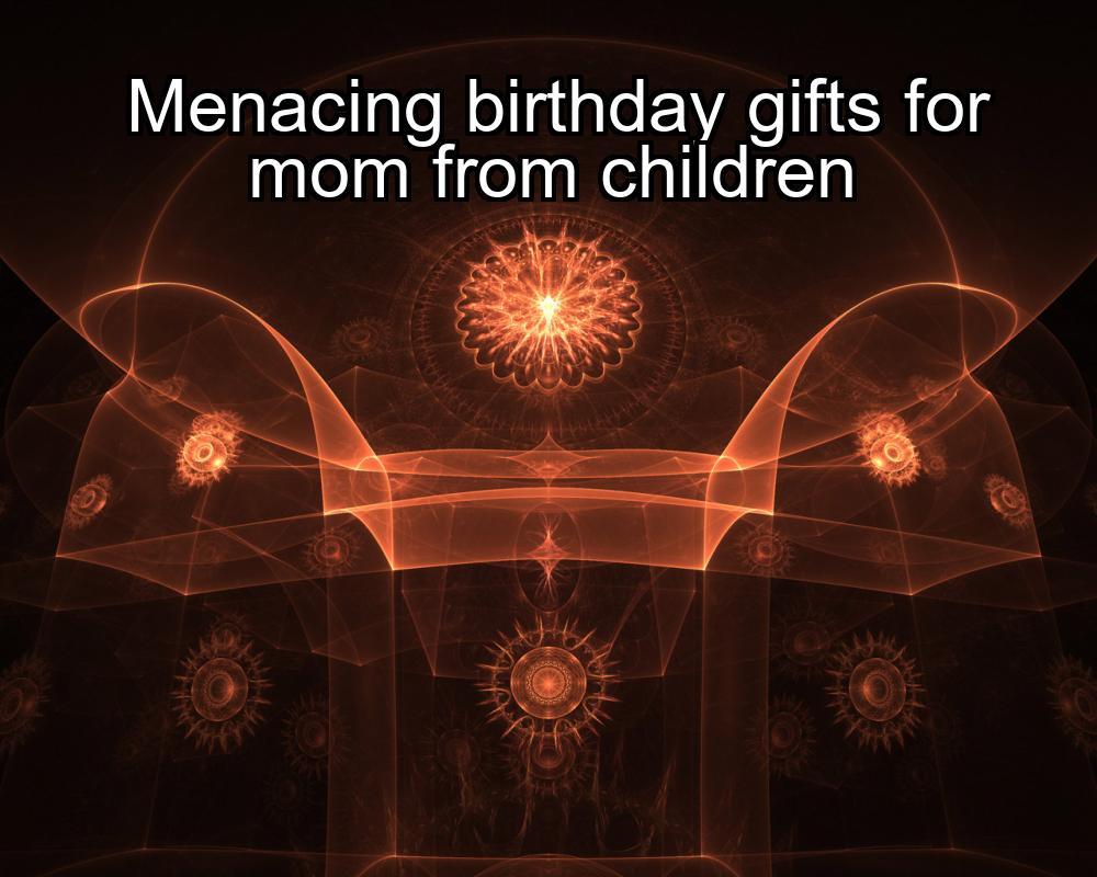 menacing-birthday-gifts-for-mom-from-children-1737377738-1