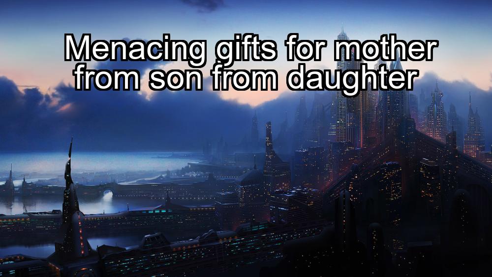 menacing-gifts-for-mother-from-son-from-daughter-1737387924-1