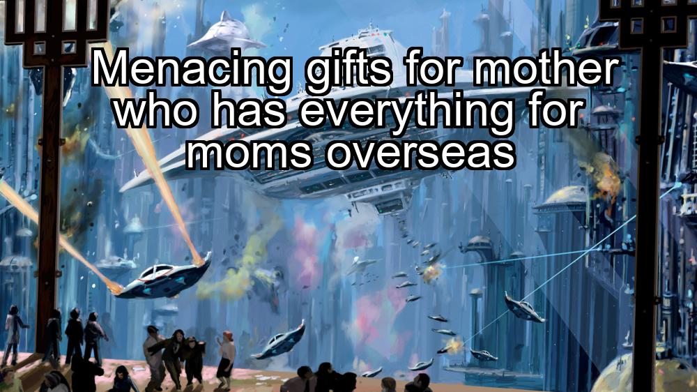 menacing-gifts-for-mother-who-has-everything-for-moms-overseas-1737388826-1