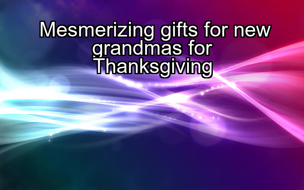 mesmerizing-gifts-for-new-grandmas-for-thanksgiving-1737429443-1