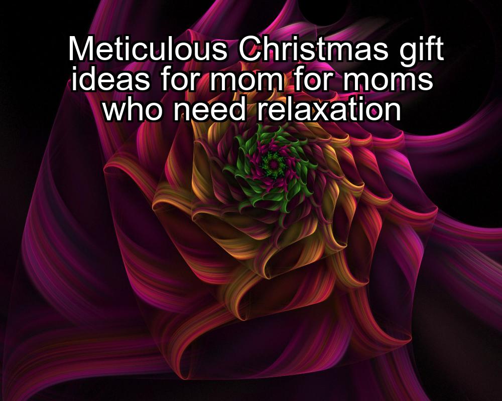 meticulous-christmas-gift-ideas-for-mom-for-moms-who-need-relaxation-1737327011-1